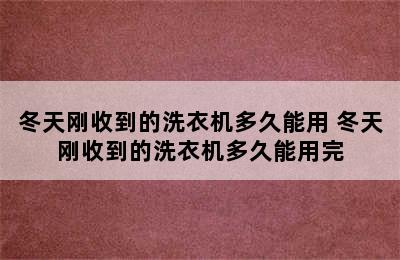 冬天刚收到的洗衣机多久能用 冬天刚收到的洗衣机多久能用完